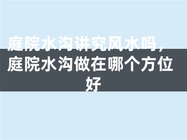 庭院水沟讲究风水吗，庭院水沟做在哪个方位好