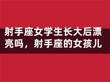 射手座女学生长大后漂亮吗，射手座的女孩儿