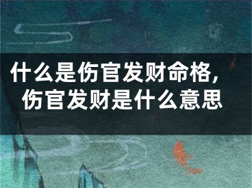 什么是伤官发财命格,伤官发财是什么意思