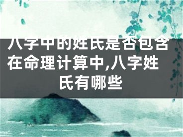 八字中的姓氏是否包含在命理计算中,八字姓氏有哪些