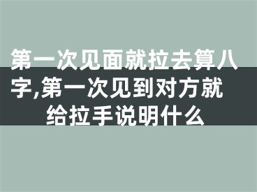 第一次见面就拉去算八字,第一次见到对方就给拉手说明什么