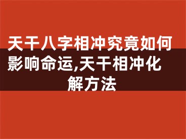 天干八字相冲究竟如何影响命运,天干相冲化解方法