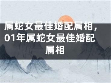 属蛇女最佳婚配属相，01年属蛇女最佳婚配属相