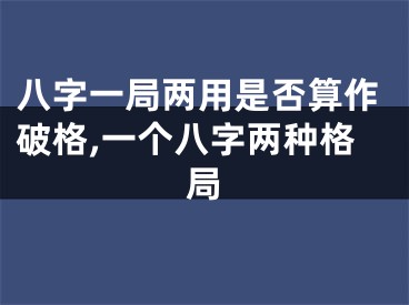 八字一局两用是否算作破格,一个八字两种格局