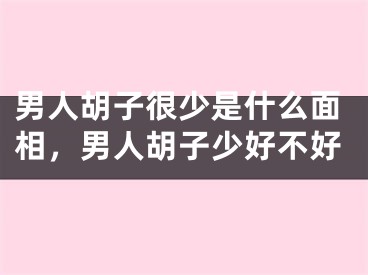 男人胡子很少是什么面相，男人胡子少好不好