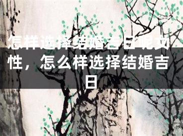 怎样选择结婚吉日呢女性，怎么样选择结婚吉日