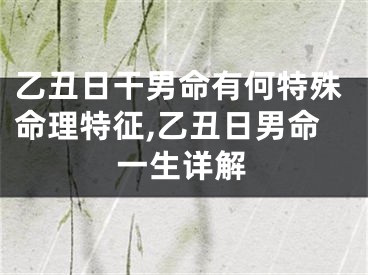 乙丑日干男命有何特殊命理特征,乙丑日男命一生详解