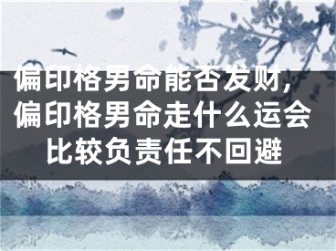 偏印格男命能否发财,偏印格男命走什么运会比较负责任不回避
