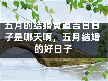 五月的结婚黄道吉日日子是哪天啊，五月结婚的好日子