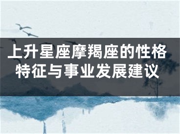上升星座摩羯座的性格特征与事业发展建议
