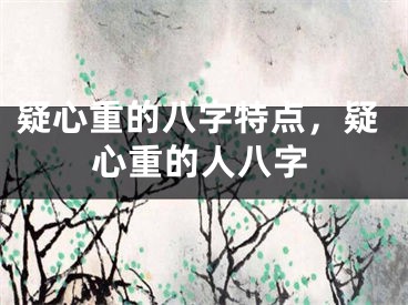 疑心重的八字特点，疑心重的人八字