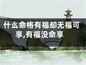 什么命格有福却无福可享,有福没命享