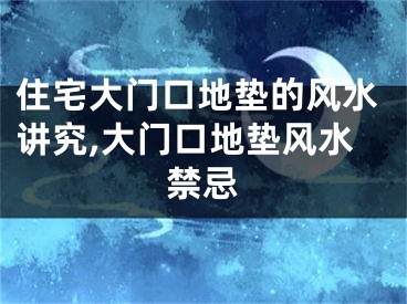 住宅大门口地垫的风水讲究,大门口地垫风水禁忌
