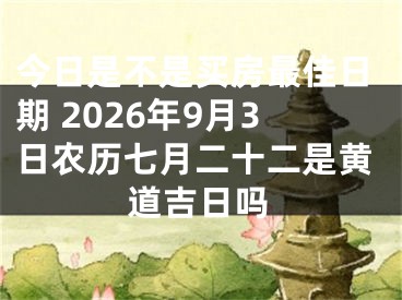 今日是不是买房最佳日期 2026年9月3日农历七月二十二是黄道吉日吗