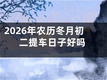 2026年农历冬月初二提车日子好吗