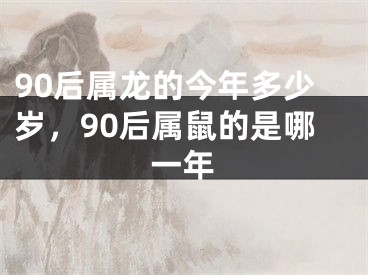 90后属龙的今年多少岁，90后属鼠的是哪一年
