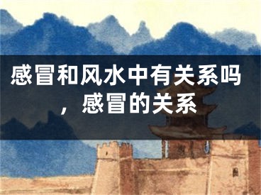 感冒和风水中有关系吗，感冒的关系