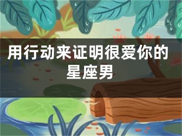 用行动来证明很爱你的星座男