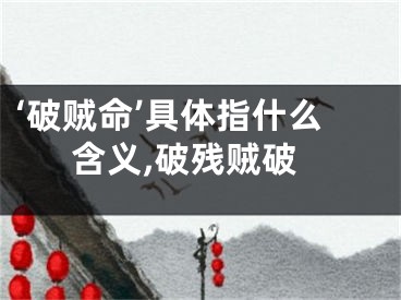 ‘破贼命’具体指什么含义,破残贼破