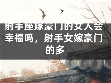 射手座嫁豪门的女人会幸福吗，射手女嫁豪门的多