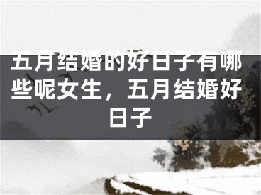 五月结婚的好日子有哪些呢女生，五月结婚好日子