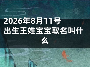 2026年8月11号出生王姓宝宝取名叫什么