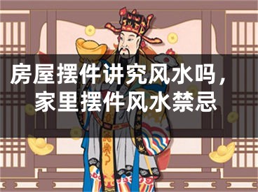 房屋摆件讲究风水吗，家里摆件风水禁忌