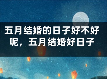五月结婚的日子好不好呢，五月结婚好日子