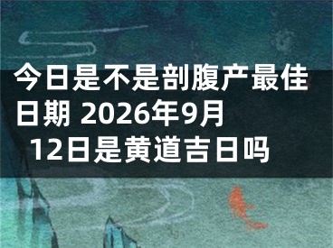 今日是不是剖腹产最佳日期 2026年9月12日是黄道吉日吗