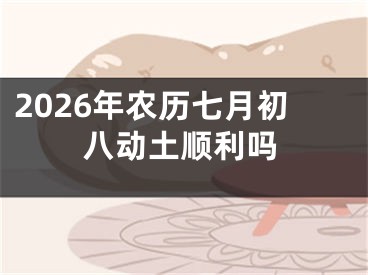 2026年农历七月初八动土顺利吗