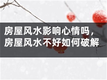 房屋风水影响心情吗，房屋风水不好如何破解