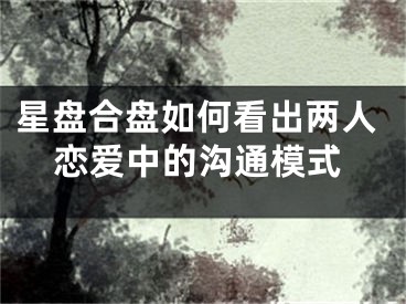 星盘合盘如何看出两人恋爱中的沟通模式