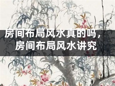 房间布局风水真的吗，房间布局风水讲究