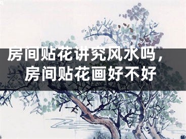 房间贴花讲究风水吗，房间贴花画好不好