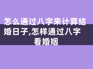 怎么通过八字来计算结婚日子,怎样通过八字看婚姻
