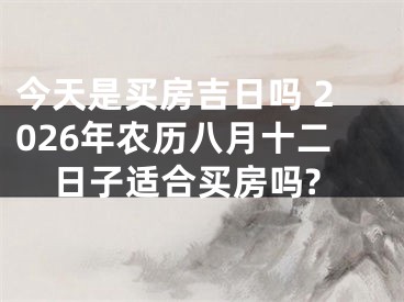 今天是买房吉日吗 2026年农历八月十二日子适合买房吗?