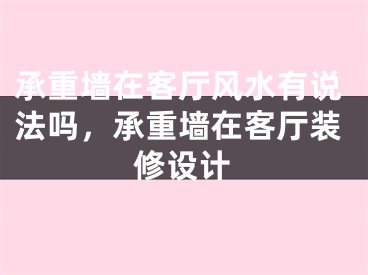 承重墙在客厅风水有说法吗，承重墙在客厅装修设计