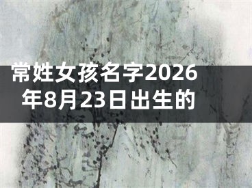 常姓女孩名字2026年8月23日出生的
