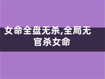 女命全盘无杀,全局无官杀女命