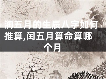 润五月的生辰八字如何推算,闰五月算命算哪个月
