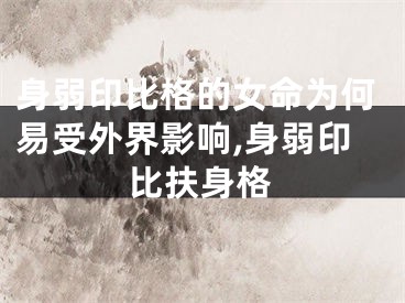 身弱印比格的女命为何易受外界影响,身弱印比扶身格