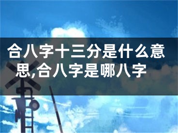 合八字十三分是什么意思,合八字是哪八字