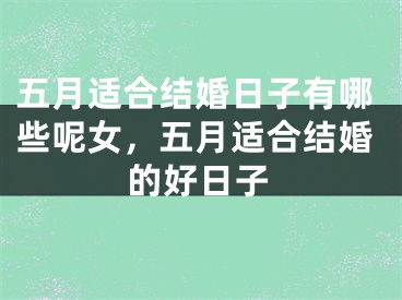 五月适合结婚日子有哪些呢女，五月适合结婚的好日子