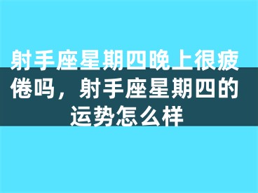 射手座星期四晚上很疲倦吗，射手座星期四的运势怎么样