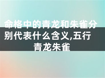 命格中的青龙和朱雀分别代表什么含义,五行青龙朱雀