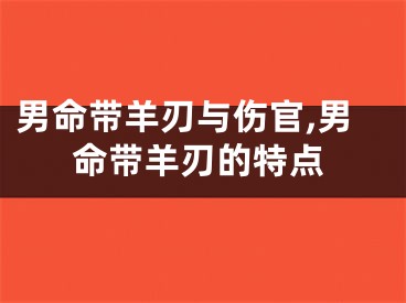 男命带羊刃与伤官,男命带羊刃的特点