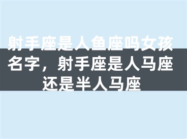 射手座是人鱼座吗女孩名字，射手座是人马座还是半人马座