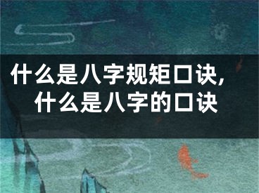 什么是八字规矩口诀,什么是八字的口诀