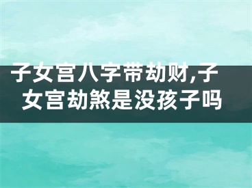 子女宫八字带劫财,子女宫劫煞是没孩子吗