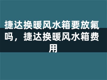 捷达换暖风水箱要放氟吗，捷达换暖风水箱费用
